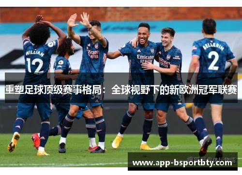 重塑足球顶级赛事格局：全球视野下的新欧洲冠军联赛