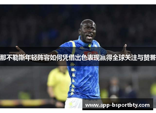 那不勒斯年轻阵容如何凭借出色表现赢得全球关注与赞誉 那不勒斯年轻阵容如何凭借出色表现赢得全球关注与赞誉