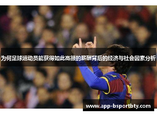 为何足球运动员能获得如此高额的薪酬背后的经济与社会因素分析 为何足球运动员能获得如此高额的薪酬背后的经济与社会因素分析
