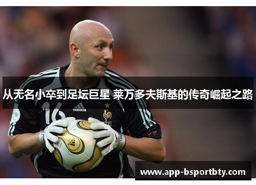 从无名小卒到足坛巨星 莱万多夫斯基的传奇崛起之路