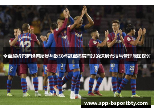 全面解析巴萨缘何屡屡与欧联杯冠军擦肩而过的深层竞技与管理原因探讨