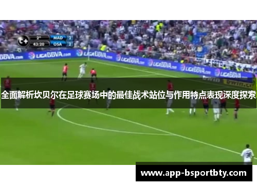 全面解析坎贝尔在足球赛场中的最佳战术站位与作用特点表现深度探索