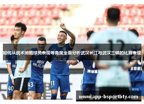 如何从战术策略球员表现等角度全面分析武汉长江与武汉三镇的比赛表现