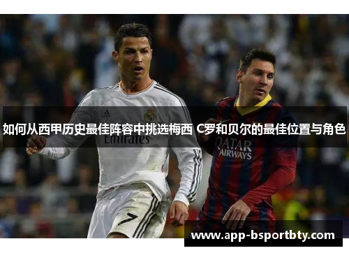 如何从西甲历史最佳阵容中挑选梅西 C罗和贝尔的最佳位置与角色 如何从西甲历史最佳阵容中挑选梅西 C罗和贝尔的最佳位置与角色