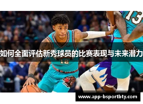 如何全面评估新秀球员的比赛表现与未来潜力 如何全面评估新秀球员的比赛表现与未来潜力