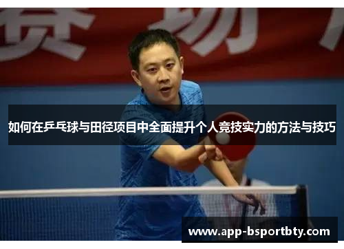 如何在乒乓球与田径项目中全面提升个人竞技实力的方法与技巧