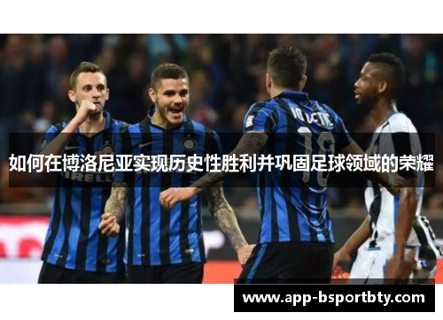 如何在博洛尼亚实现历史性胜利并巩固足球领域的荣耀