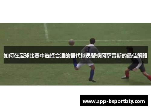 如何在足球比赛中选择合适的替代球员替换冈萨雷斯的最佳策略