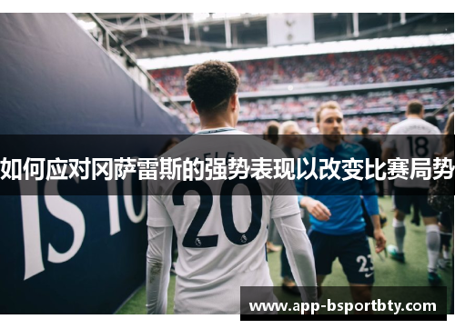 如何应对冈萨雷斯的强势表现以改变比赛局势