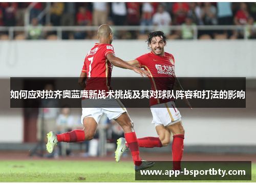 如何应对拉齐奥蓝鹰新战术挑战及其对球队阵容和打法的影响