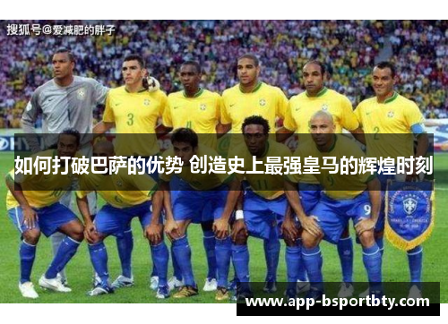 如何打破巴萨的优势 创造史上最强皇马的辉煌时刻