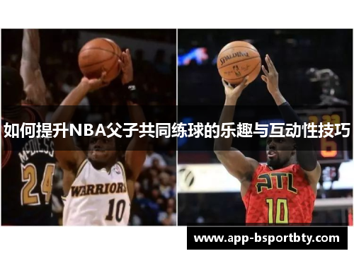 如何提升NBA父子共同练球的乐趣与互动性技巧