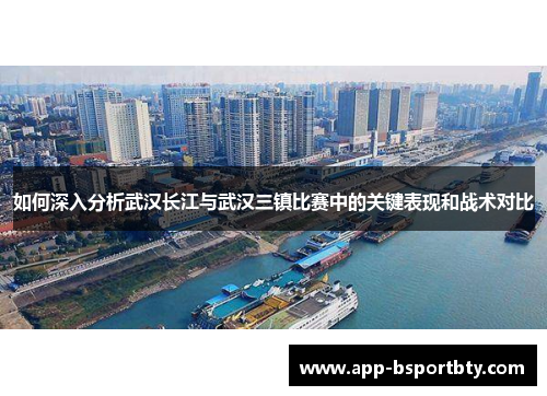 如何深入分析武汉长江与武汉三镇比赛中的关键表现和战术对比