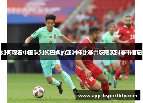 如何观看中国队对黎巴嫩的亚洲杯比赛并获取实时赛事信息
