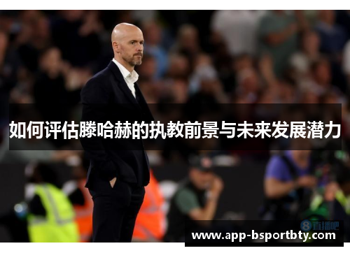 如何评估滕哈赫的执教前景与未来发展潜力