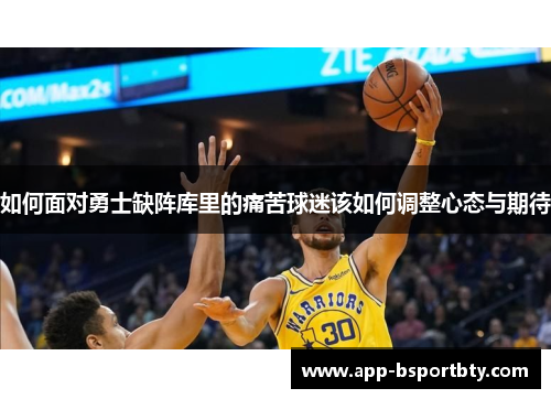如何面对勇士缺阵库里的痛苦球迷该如何调整心态与期待
