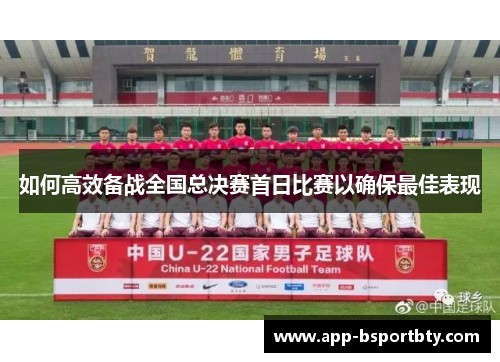 如何高效备战全国总决赛首日比赛以确保最佳表现