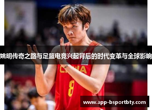 姚明传奇之路与足篮电竞兴起背后的时代变革与全球影响