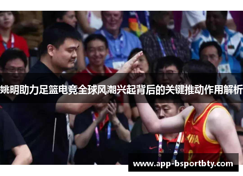 姚明助力足篮电竞全球风潮兴起背后的关键推动作用解析
