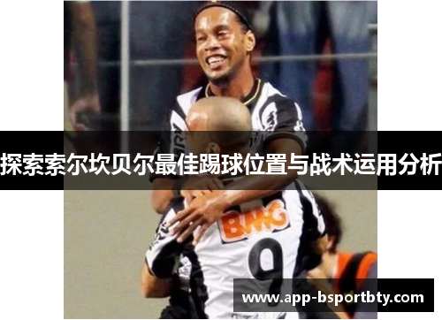 探索索尔坎贝尔最佳踢球位置与战术运用分析